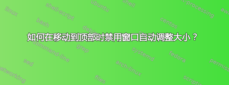 如何在移动到顶部时禁用窗口自动调整大小？