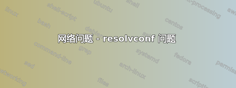 网络问题 - resolvconf 问题