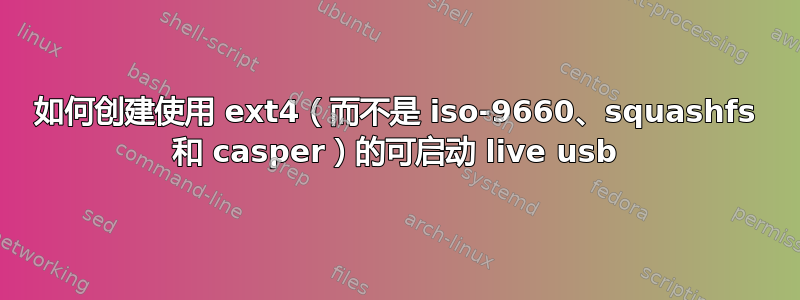 如何创建使用 ext4（而不是 iso-9660、squashfs 和 casper）的可启动 live usb