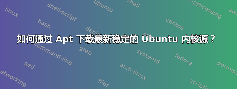 如何通过 Apt 下载最新稳定的 Ubuntu 内核源？