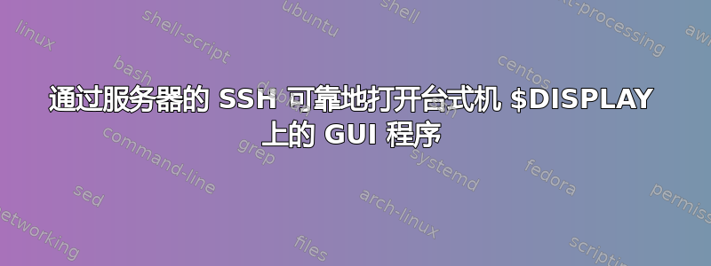 通过服务器的 SSH 可靠地打开台式机 $DISPLAY 上的 GUI 程序