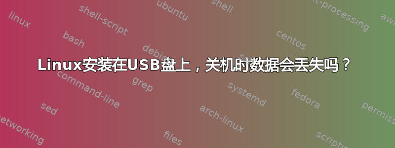 Linux安装在USB盘上，关机时数据会丢失吗？