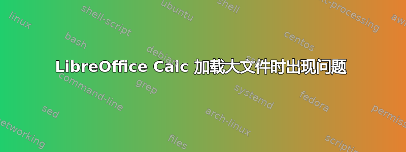 LibreOffice Calc 加载大文件时出现问题