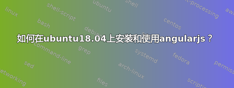 如何在ubuntu18.04上安装和使用angularjs？