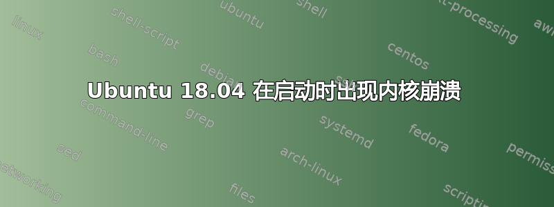 Ubuntu 18.04 在启动时出现内核崩溃