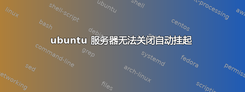 ubuntu 服务器无法关闭自动挂起