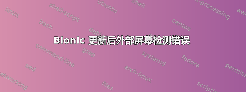 Bionic 更新后外部屏幕检测错误