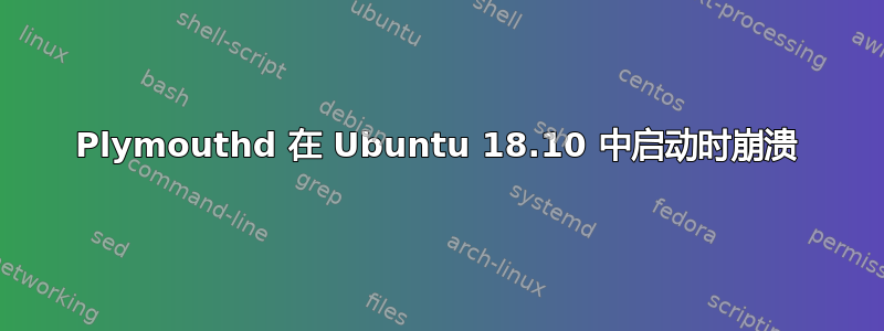 Plymouthd 在 Ubuntu 18.10 中启动时崩溃