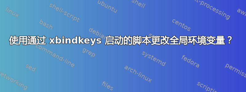 使用通过 xbindkeys 启动的脚本更改全局环境变量？