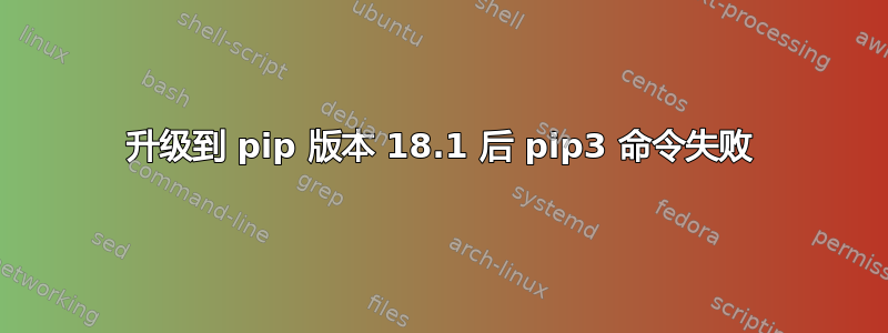 升级到 pip 版本 18.1 后 pip3 命令失败