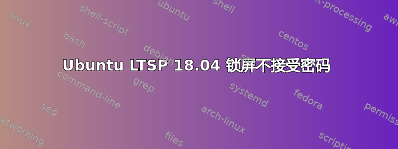 Ubuntu LTSP 18.04 锁屏不接受密码