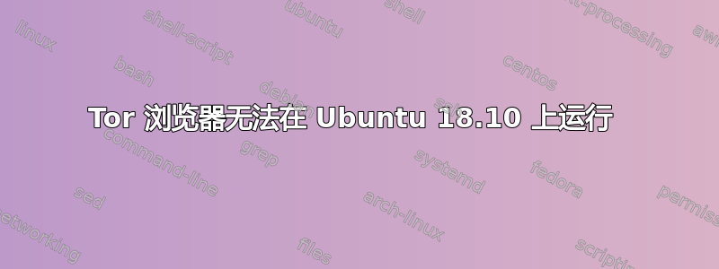 Tor 浏览器无法在 Ubuntu 18.10 上运行 