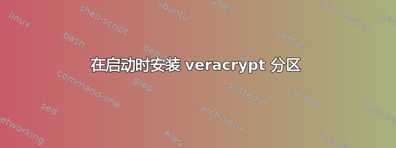 在启动时安装 veracrypt 分区