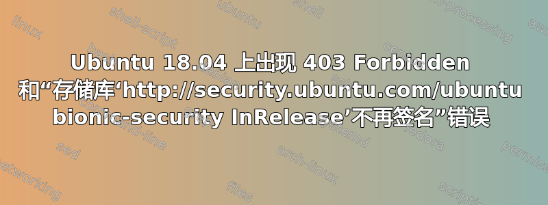 Ubuntu 18.04 上出现 403 Forbidden 和“存储库‘http://security.ubuntu.com/ubuntu bionic-security InRelease’不再签名”错误