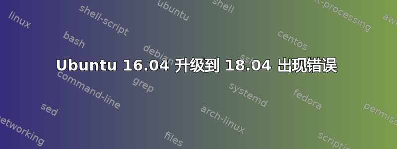 Ubuntu 16.04 升级到 18.04 出现错误