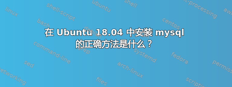 在 Ubuntu 18.04 中安装 mysql 的正确方法是什么？