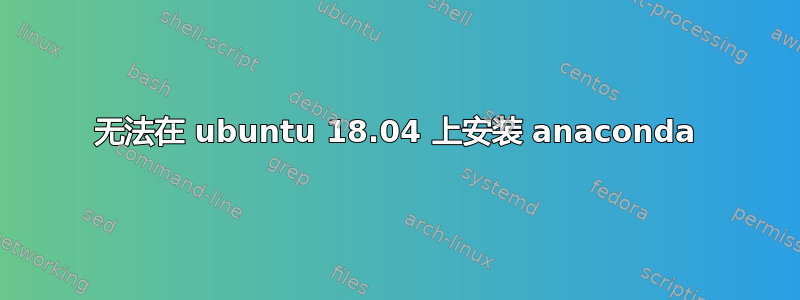 无法在 ubuntu 18.04 上安装 anaconda