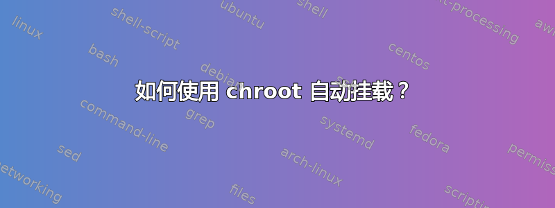 如何使用 chroot 自动挂载？