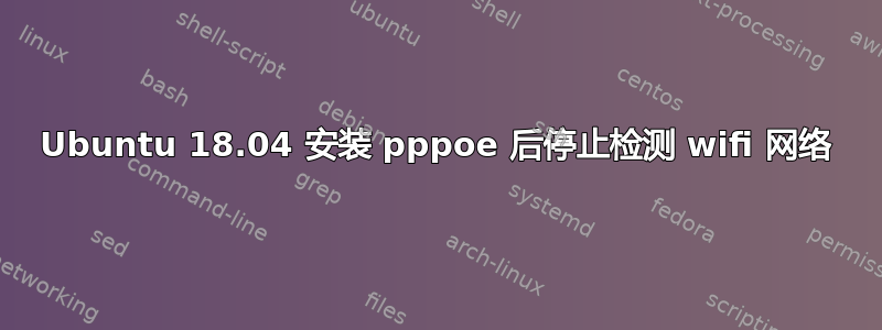 Ubuntu 18.04 安装 pppoe 后停止检测 wifi 网络