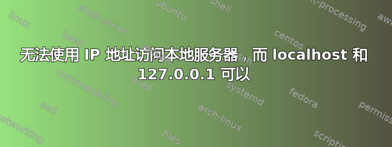 无法使用 IP 地址访问本地服务器，而 localhost 和 127.0.0.1 可以