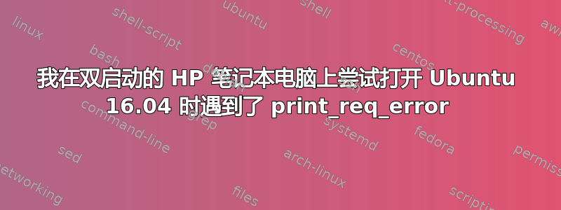 我在双启动的 HP 笔记本电脑上尝试打开 Ubuntu 16.04 时遇到了 print_req_error