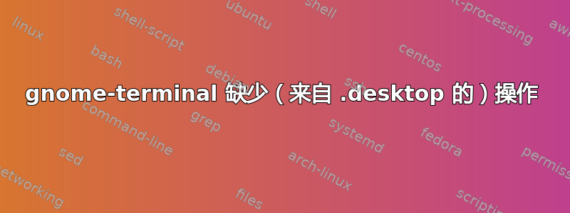 gnome-terminal 缺少（来自 .desktop 的）操作