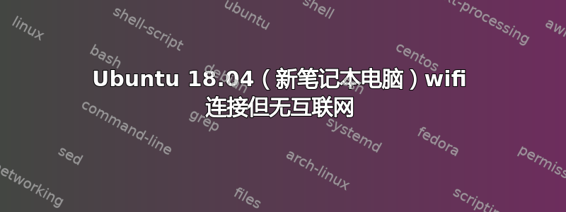 Ubuntu 18.04（新笔记本电脑）wifi 连接但无互联网