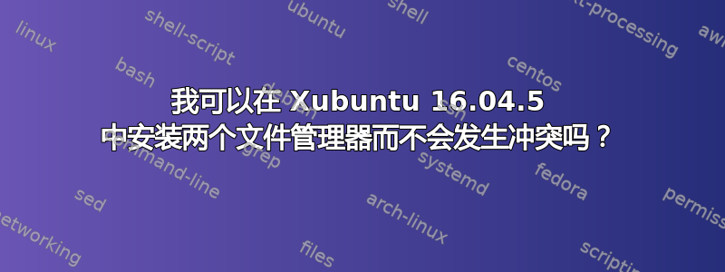 我可以在 Xubuntu 16.04.5 中安装两个文件管理器而不会发生冲突吗？