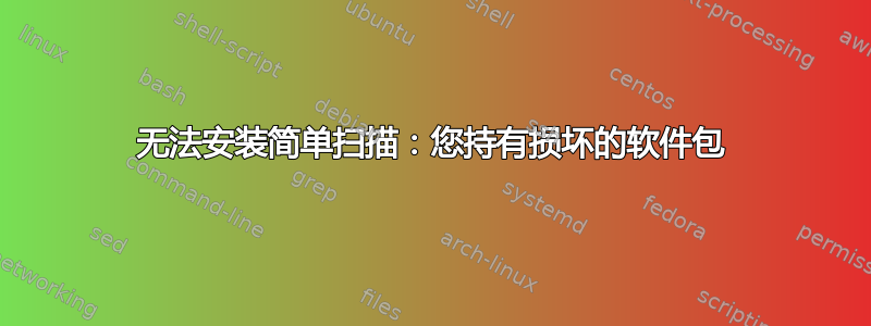 无法安装简单扫描：您持有损坏的软件包