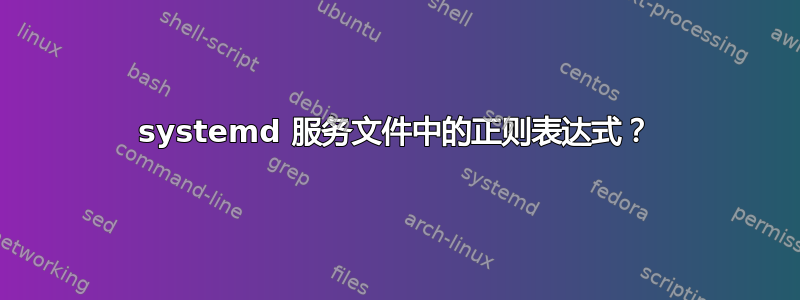 systemd 服务文件中的正则表达式？