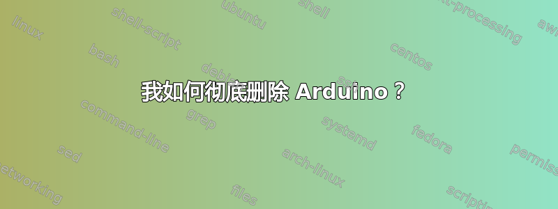 我如何彻底删除 Arduino？