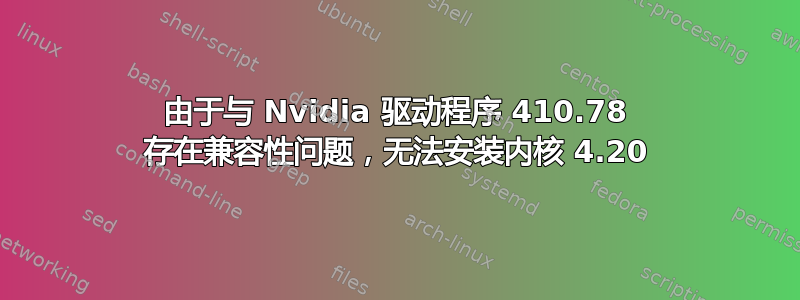 由于与 Nvidia 驱动程序 410.78 存在兼容性问题，无法安装内核 4.20