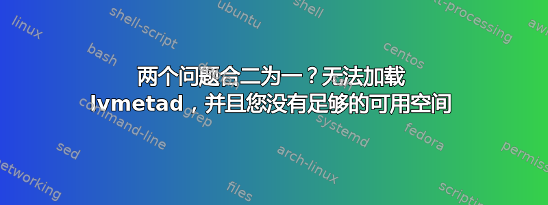 两个问题合二为一？无法加载 lvmetad，并且您没有足够的可用空间