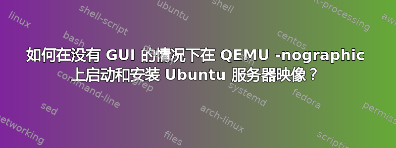 如何在没有 GUI 的情况下在 QEMU -nographic 上启动和安装 Ubuntu 服务器映像？