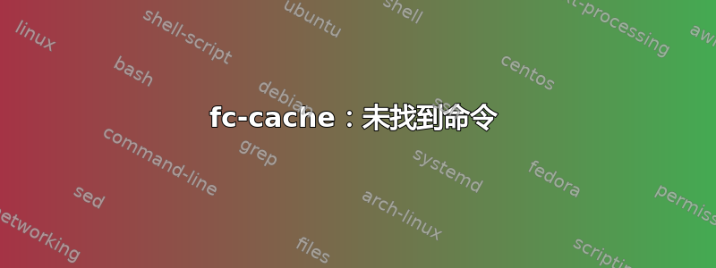 fc-cache：未找到命令