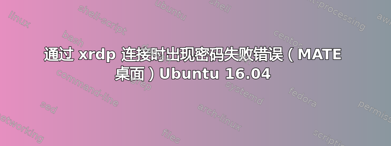 通过 xrdp 连接时出现密码失败错误（MATE 桌面）Ubuntu 16.04