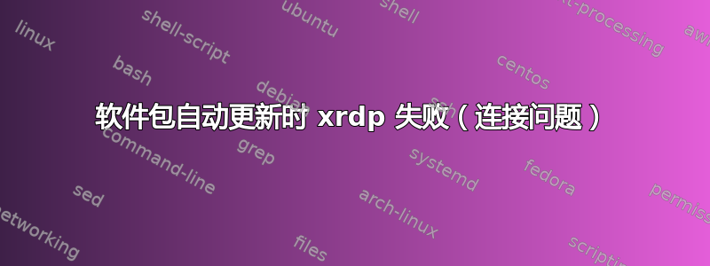 软件包自动更新时 xrdp 失败（连接问题）