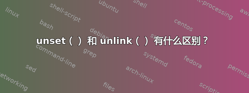 unset（） 和 unlink（） 有什么区别？