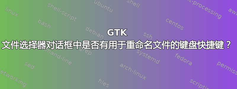 GTK 文件选择器对话框中是否有用于重命名文件的键盘快捷键？