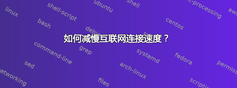 如何减慢互联网连接速度？