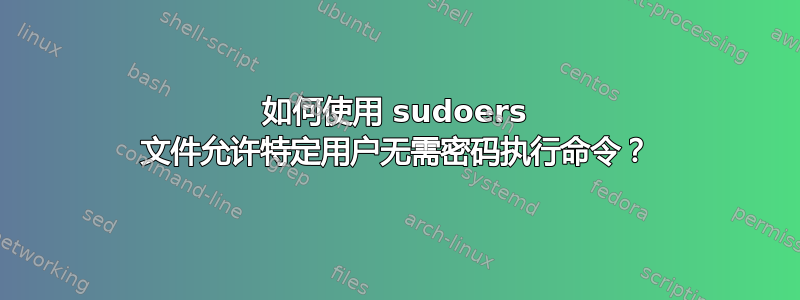 如何使用 sudoers 文件允许特定用户无需密码执行命令？