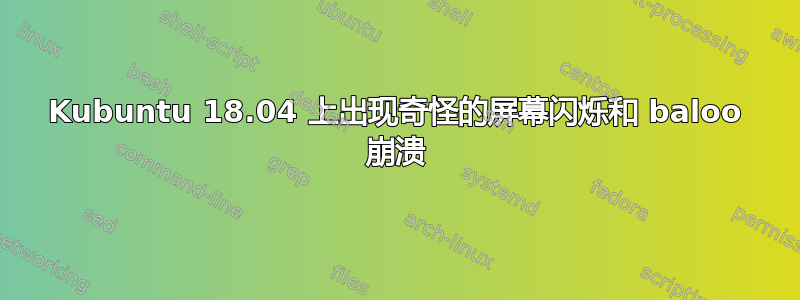 Kubuntu 18.04 上出现奇怪的屏幕闪烁和 baloo 崩溃