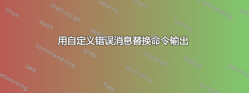 用自定义错误消息替换命令输出