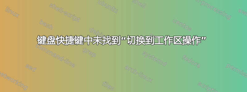 键盘快捷键中未找到“切换到工作区操作”