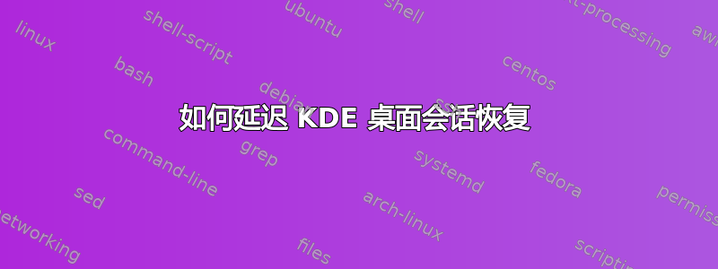 如何延迟 KDE 桌面会话恢复