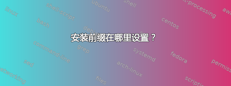 安装前缀在哪里设置？