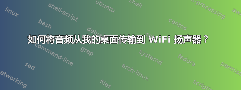 如何将音频从我的桌面传输到 WiFi 扬声器？