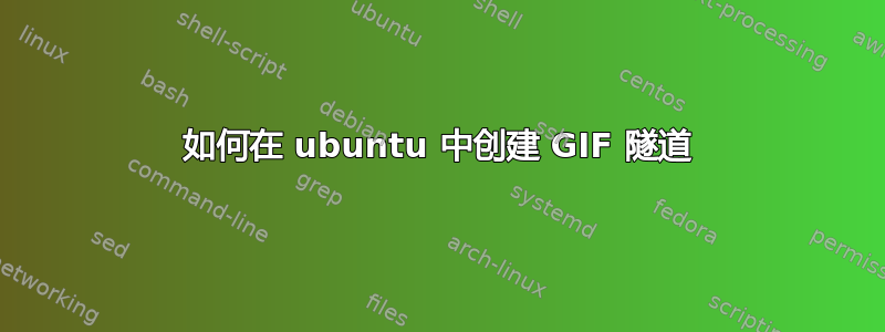 如何在 ubuntu 中创建 GIF 隧道