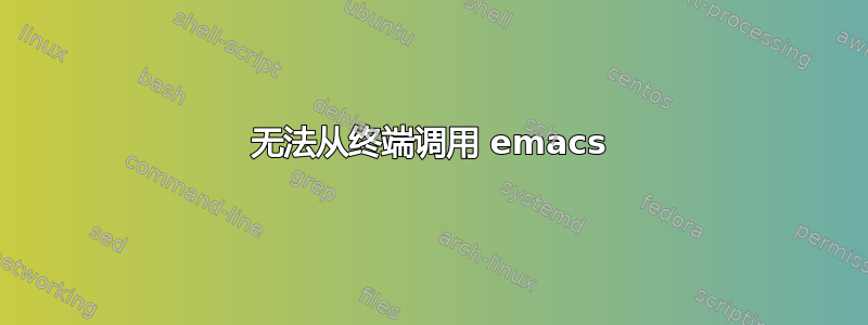 无法从终端调用 emacs