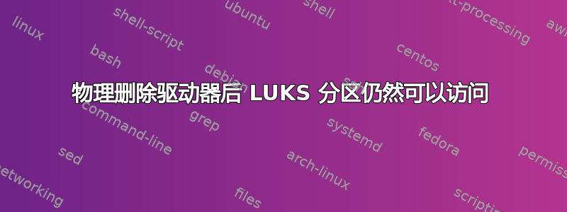 物理删除驱动器后 LUKS 分区仍然可以访问